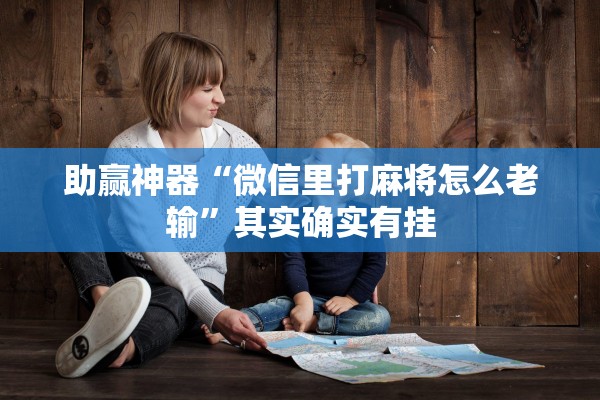 助赢神器“微信里打麻将怎么老输”其实确实有挂