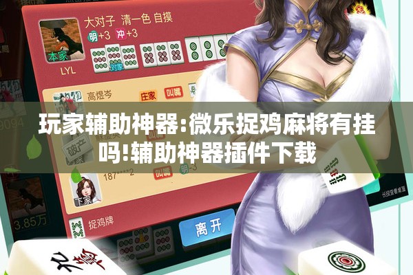 玩家辅助神器:微乐捉鸡麻将有挂吗!辅助神器插件下载