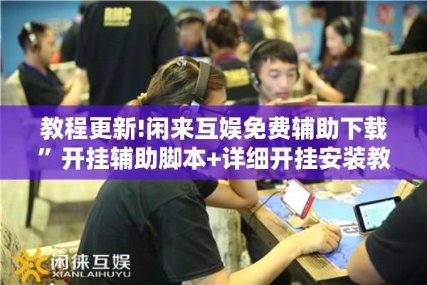 教程更新!闲来互娱免费辅助下载	”开挂辅助脚本+详细开挂安装教程