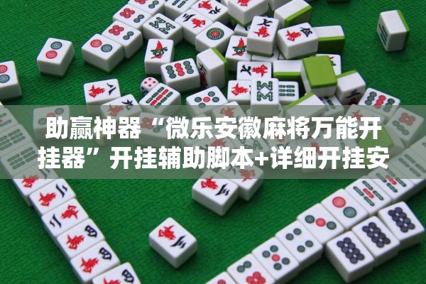 助赢神器“微乐安徽麻将万能开挂器”开挂辅助脚本+详细开挂安装教程