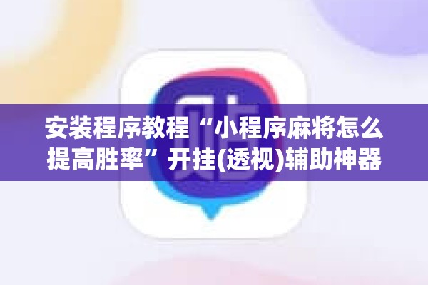 安装程序教程“小程序麻将怎么提高胜率	”开挂(透视)辅助神器