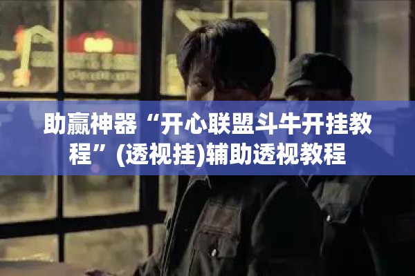 助赢神器“开心联盟斗牛开挂教程	”(透视挂)辅助透视教程