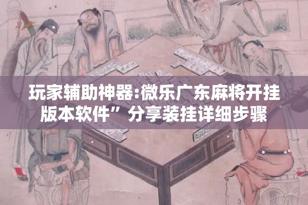 玩家辅助神器:微乐广东麻将开挂版本软件	”分享装挂详细步骤