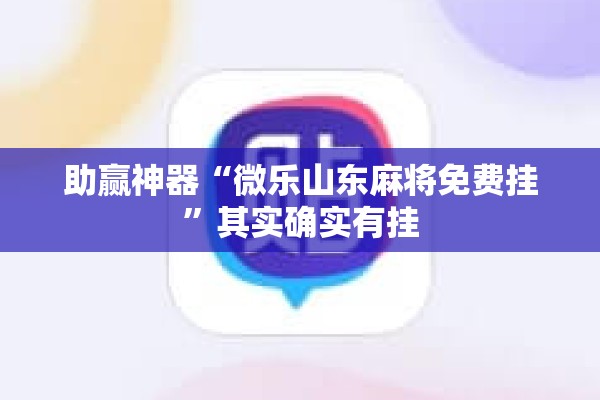 助赢神器“微乐山东麻将免费挂	”其实确实有挂