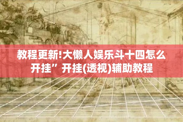 教程更新!大懒人娱乐斗十四怎么开挂	”开挂(透视)辅助教程