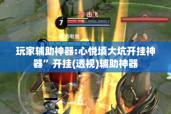 玩家辅助神器:心悦填大坑开挂神器”开挂(透视)辅助神器