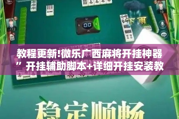 教程更新!微乐广西麻将开挂神器”开挂辅助脚本+详细开挂安装教程