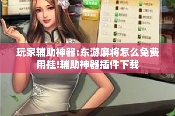 玩家辅助神器:东游麻将怎么免费用挂!辅助神器插件下载