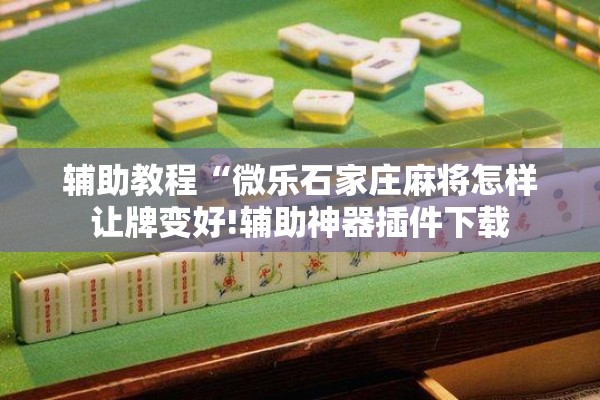 辅助教程“微乐石家庄麻将怎样让牌变好!辅助神器插件下载