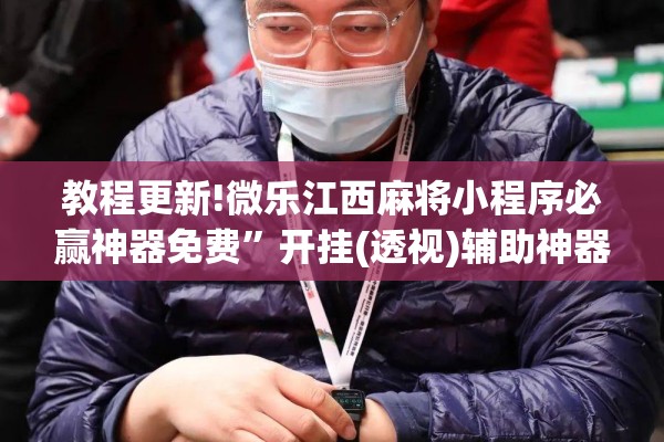 教程更新!微乐江西麻将小程序必赢神器免费	”开挂(透视)辅助神器