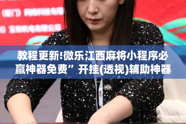 教程更新!微乐江西麻将小程序必赢神器免费”开挂(透视)辅助神器