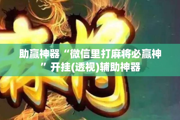 助赢神器“微信里打麻将必赢神	”开挂(透视)辅助神器
