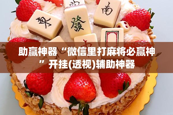 助赢神器“微信里打麻将必赢神”开挂(透视)辅助神器