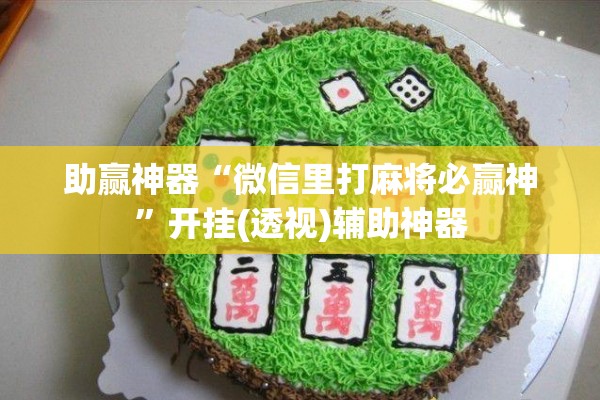 助赢神器“微信里打麻将必赢神”开挂(透视)辅助神器