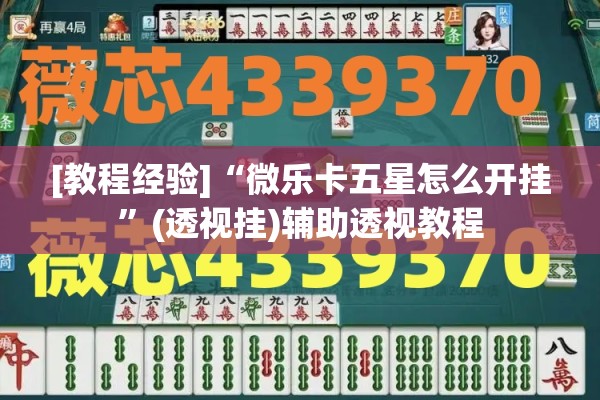 [教程经验]“微乐卡五星怎么开挂”(透视挂)辅助透视教程