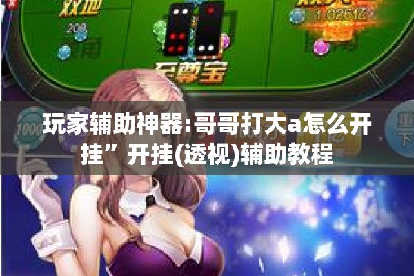 玩家辅助神器:哥哥打大a怎么开挂”开挂(透视)辅助教程
