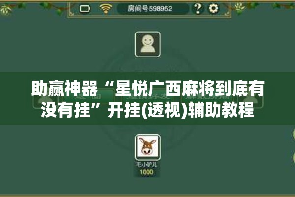 助赢神器“星悦广西麻将到底有没有挂”开挂(透视)辅助教程