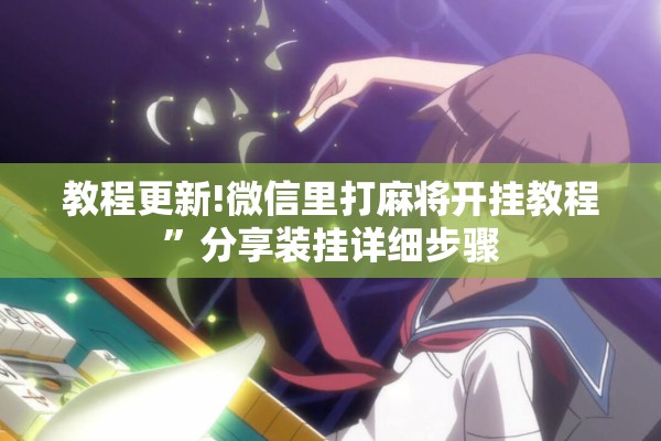 教程更新!微信里打麻将开挂教程”分享装挂详细步骤
