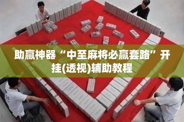 助赢神器“中至麻将必赢套路”开挂(透视)辅助教程
