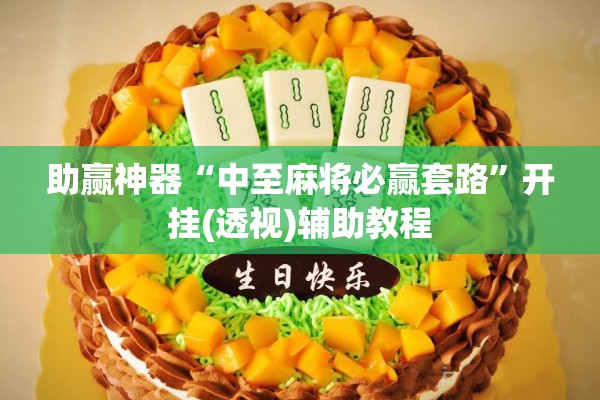 助赢神器“中至麻将必赢套路	”开挂(透视)辅助教程