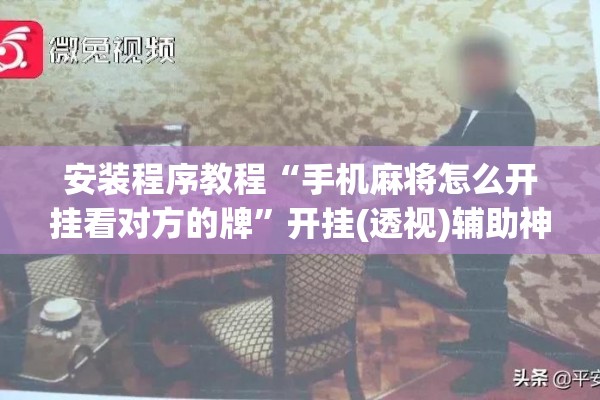 安装程序教程“手机麻将怎么开挂看对方的牌	”开挂(透视)辅助神器