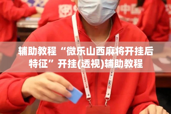 辅助教程“微乐山西麻将开挂后特征”开挂(透视)辅助教程