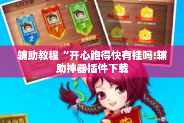 辅助教程“开心跑得快有挂吗!辅助神器插件下载 辅助教程“开心跑得快有挂吗!辅助神器插件下载