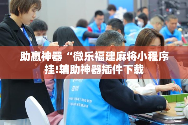 助赢神器“微乐福建麻将小程序挂!辅助神器插件下载 助赢神器“微乐福建麻将小程序挂!辅助神器插件下载