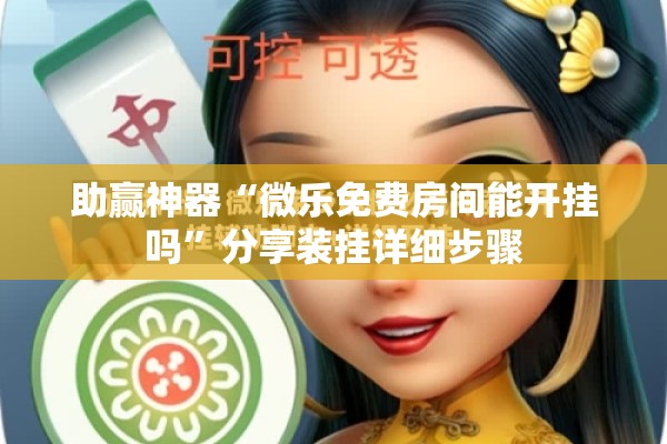 助赢神器“微乐免费房间能开挂吗”分享装挂详细步骤