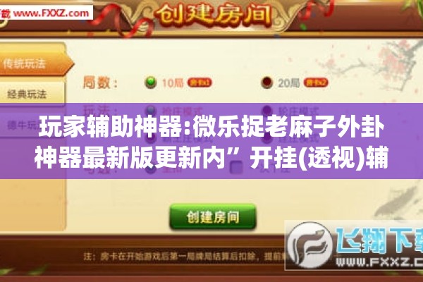 玩家辅助神器:微乐捉老麻子外卦神器最新版更新内	”开挂(透视)辅助教程