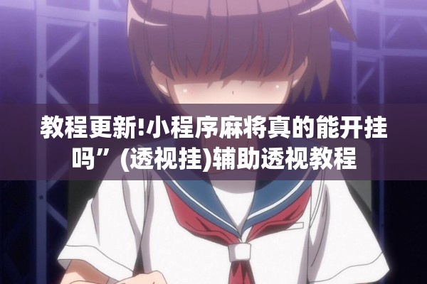 教程更新!小程序麻将真的能开挂吗”(透视挂)辅助透视教程