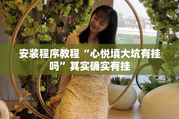 安装程序教程“心悦填大坑有挂吗”其实确实有挂