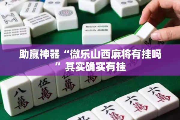 助赢神器“微乐山西麻将有挂吗	”其实确实有挂