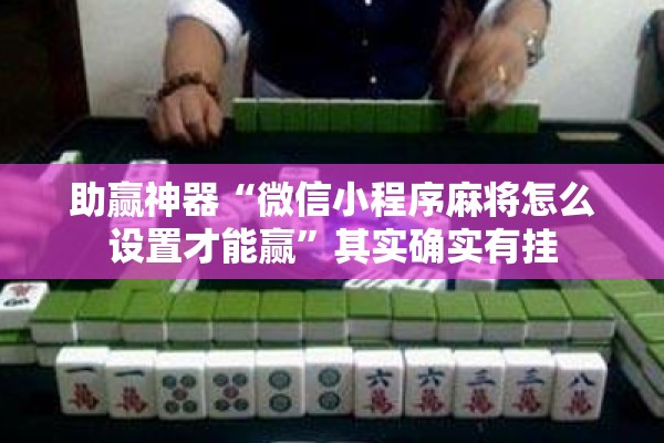 助赢神器“微信小程序麻将怎么设置才能赢”其实确实有挂