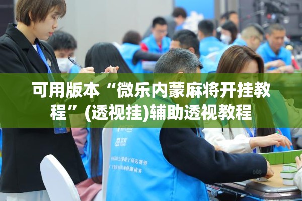 可用版本“微乐内蒙麻将开挂教程”(透视挂)辅助透视教程