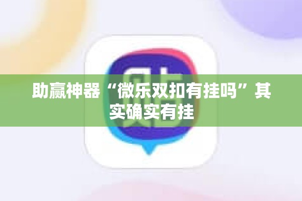 助赢神器“微乐双扣有挂吗”其实确实有挂