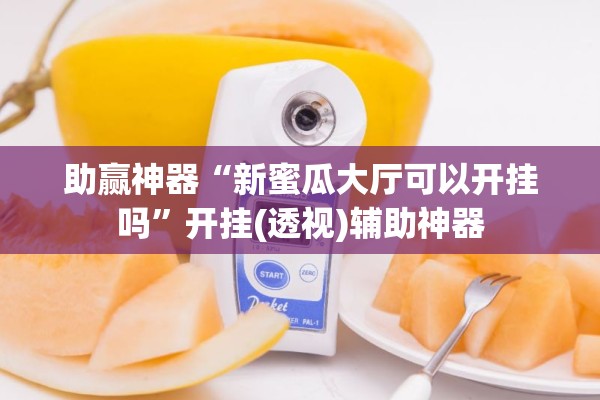 助赢神器“新蜜瓜大厅可以开挂吗”开挂(透视)辅助神器