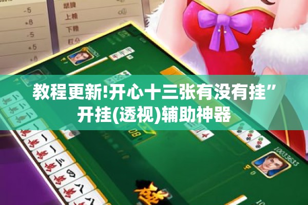 教程更新!开心十三张有没有挂	”开挂(透视)辅助神器
