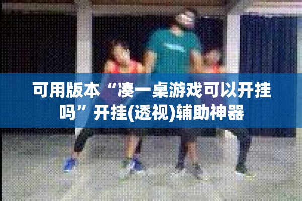 可用版本“凑一桌游戏可以开挂吗”开挂(透视)辅助神器