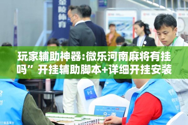 玩家辅助神器:微乐河南麻将有挂吗”开挂辅助脚本+详细开挂安装教程