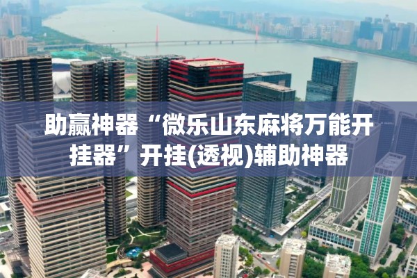 助赢神器“微乐山东麻将万能开挂器	”开挂(透视)辅助神器