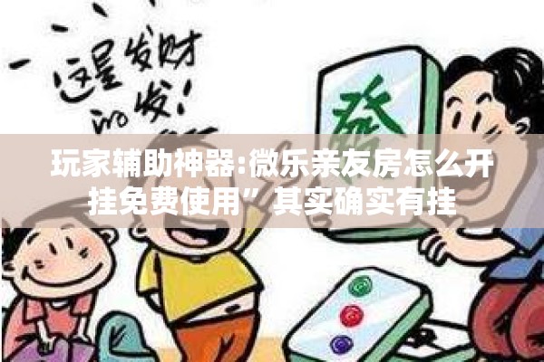 玩家辅助神器:微乐亲友房怎么开挂免费使用”其实确实有挂