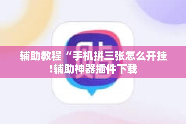 辅助教程“手机拼三张怎么开挂!辅助神器插件下载 辅助教程“手机拼三张怎么开挂!辅助神器插件下载