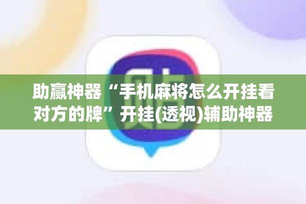 助赢神器“手机麻将怎么开挂看对方的牌	”开挂(透视)辅助神器