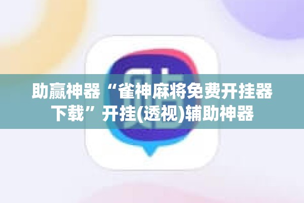 助赢神器“雀神麻将免费开挂器下载	”开挂(透视)辅助神器