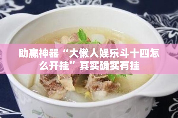 助赢神器“大懒人娱乐斗十四怎么开挂”其实确实有挂