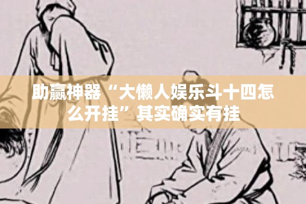 助赢神器“大懒人娱乐斗十四怎么开挂”其实确实有挂