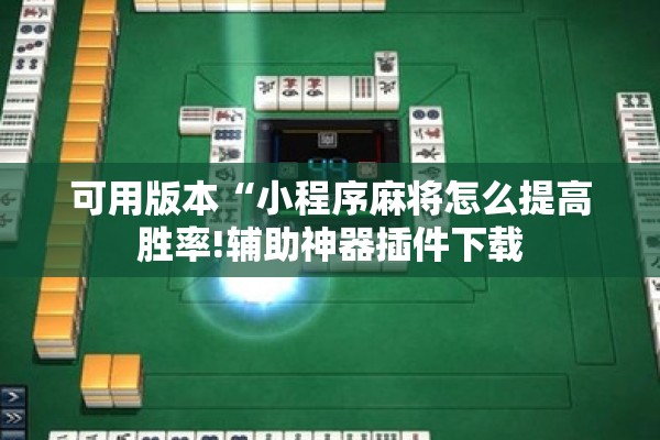 可用版本“小程序麻将怎么提高胜率!辅助神器插件下载
