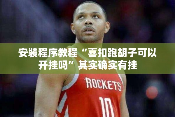 安装程序教程“喜扣跑胡子可以开挂吗”其实确实有挂