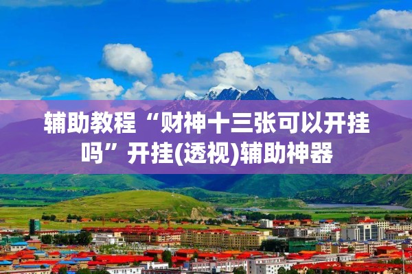辅助教程“财神十三张可以开挂吗	”开挂(透视)辅助神器